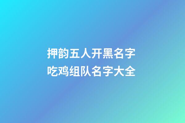 押韵五人开黑名字 吃鸡组队名字大全